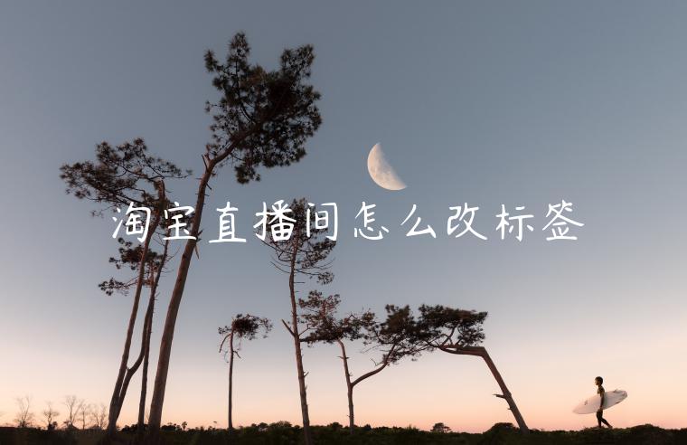 淘寶直播間怎么改標(biāo)簽